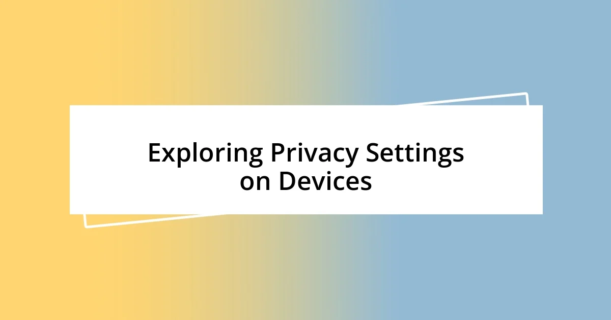 Exploring Privacy Settings on Devices