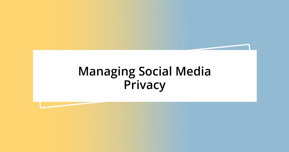 Managing Social Media Privacy