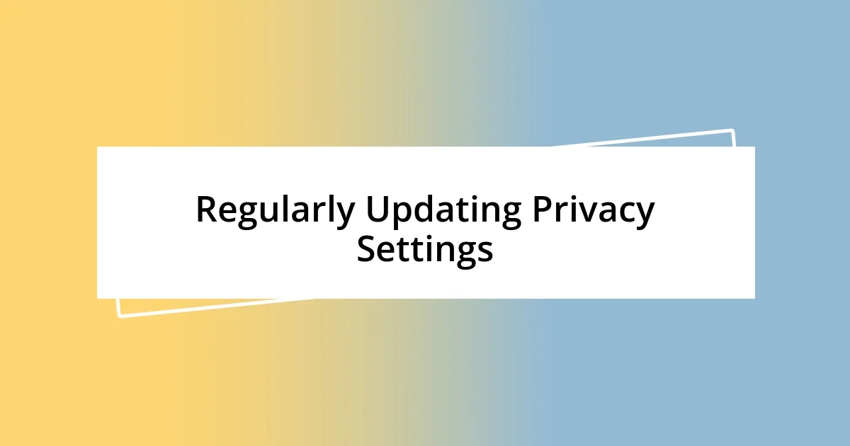 Regularly Updating Privacy Settings