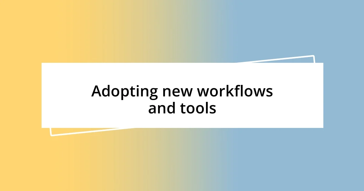 Adopting new workflows and tools