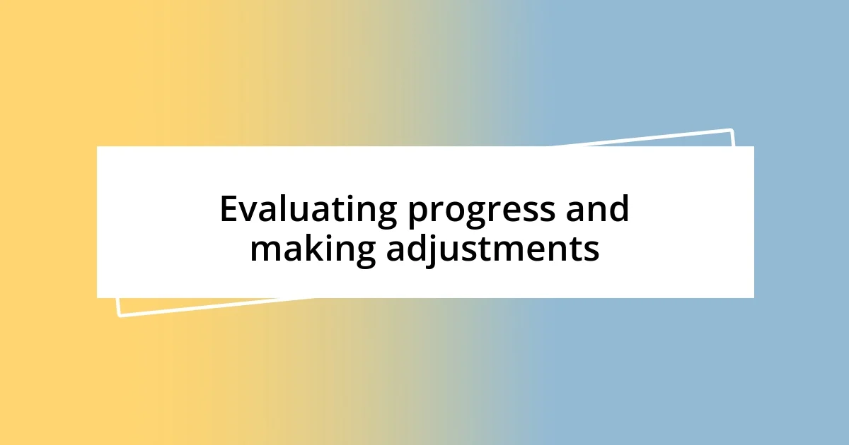 Evaluating progress and making adjustments