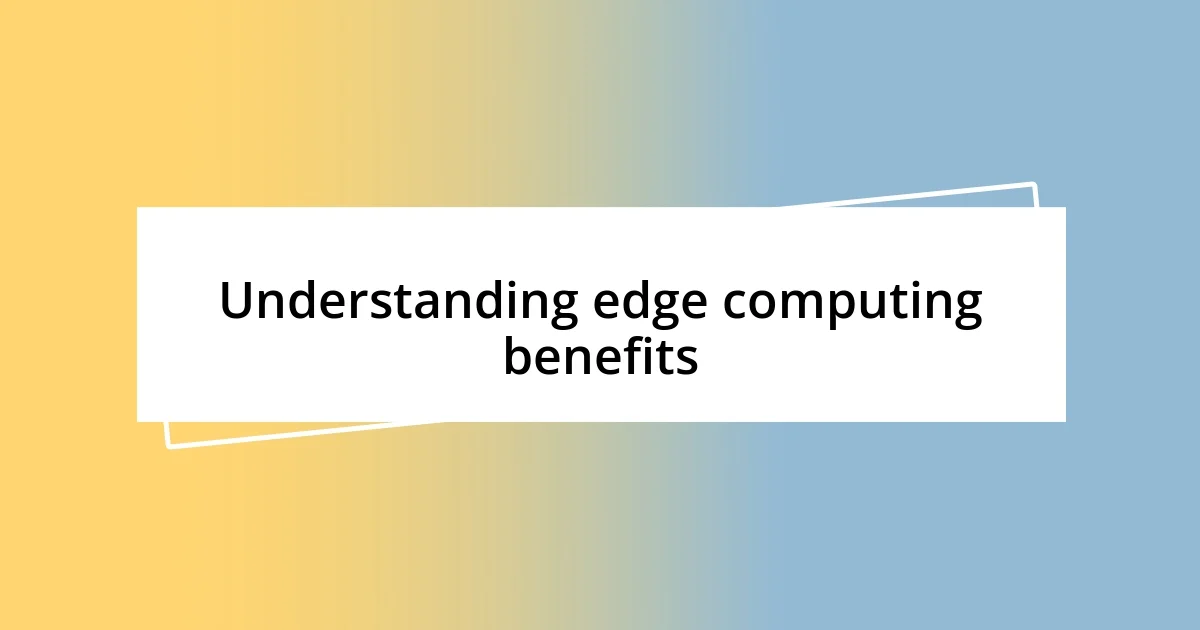 Understanding edge computing benefits