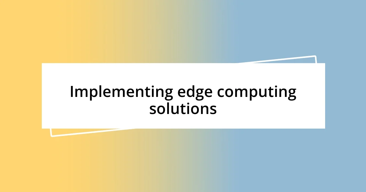 Implementing edge computing solutions