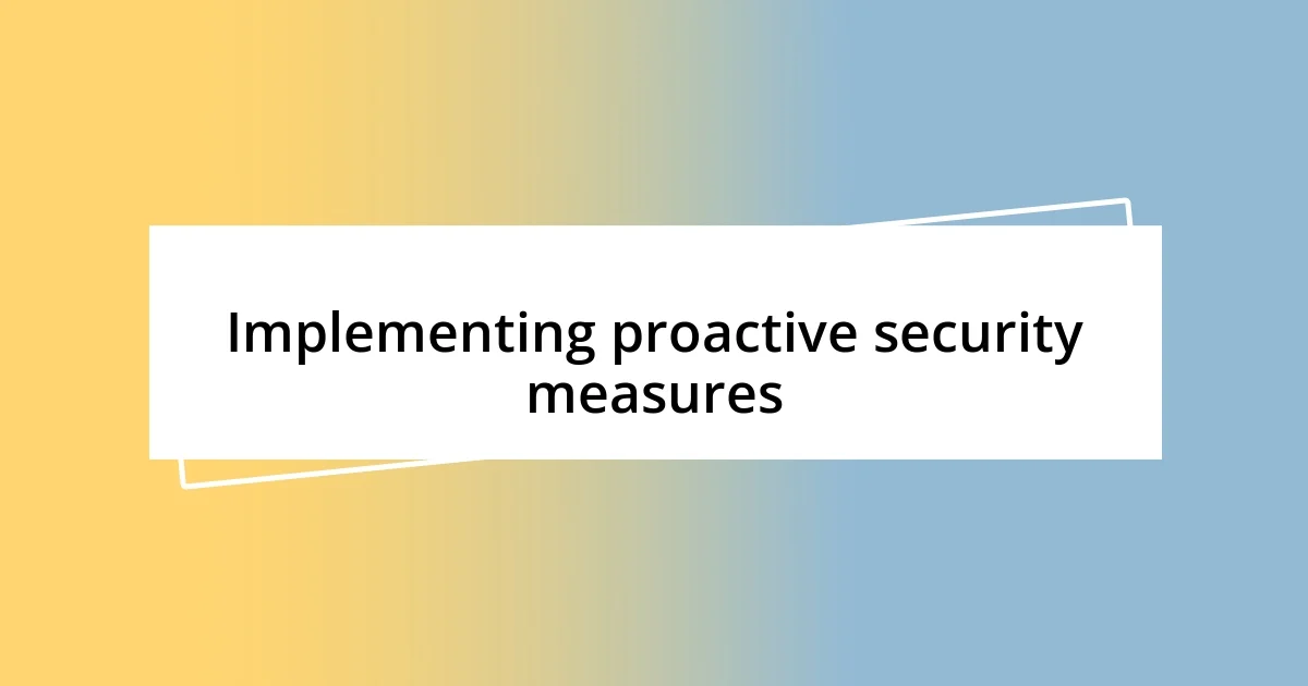 Implementing proactive security measures