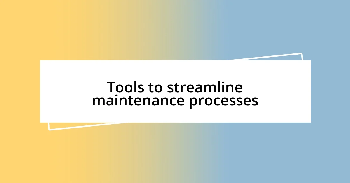 Tools to streamline maintenance processes