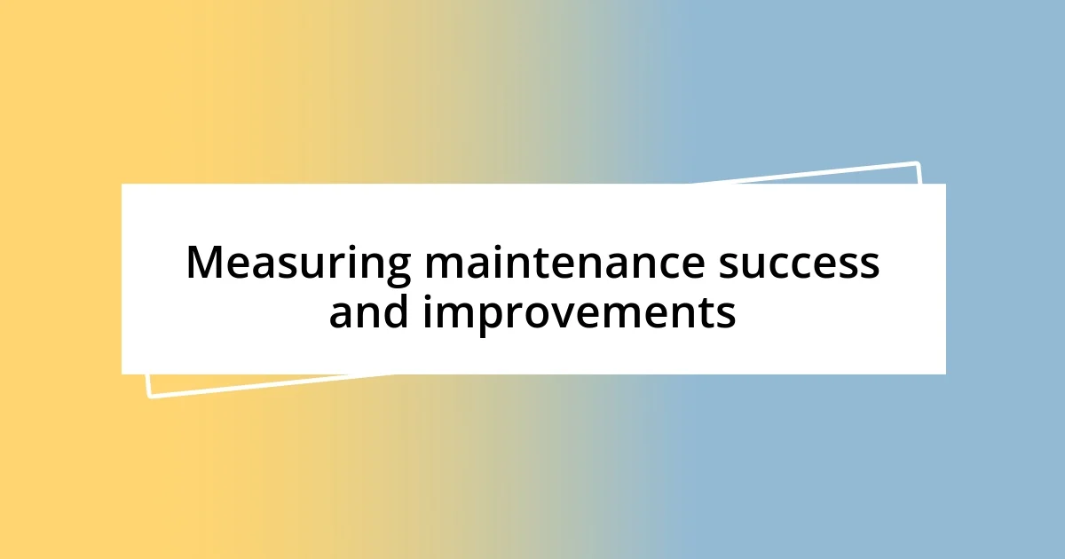 Measuring maintenance success and improvements