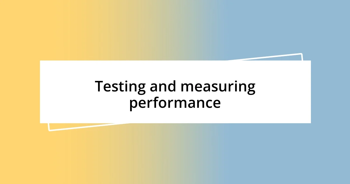 Testing and measuring performance