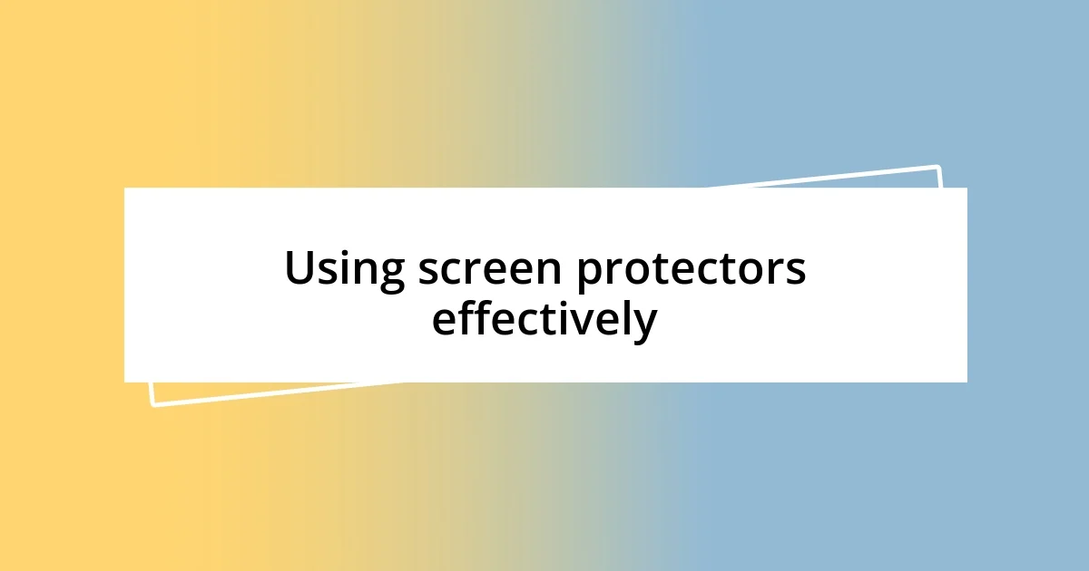 Using screen protectors effectively