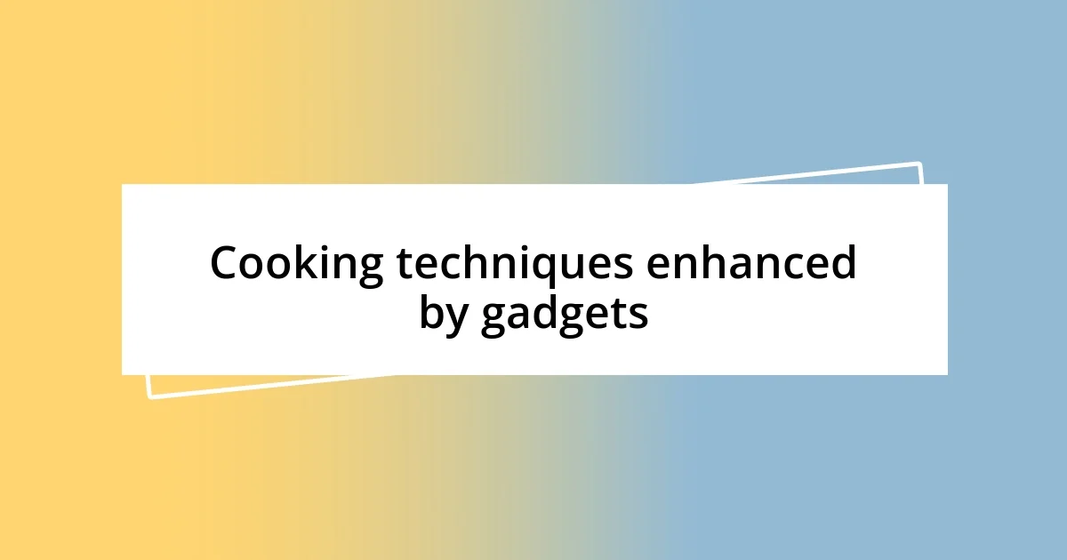 Cooking techniques enhanced by gadgets