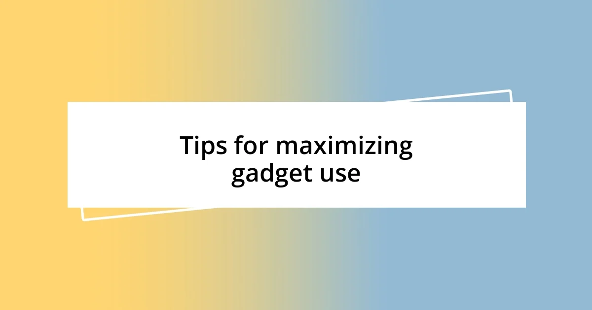 Tips for maximizing gadget use