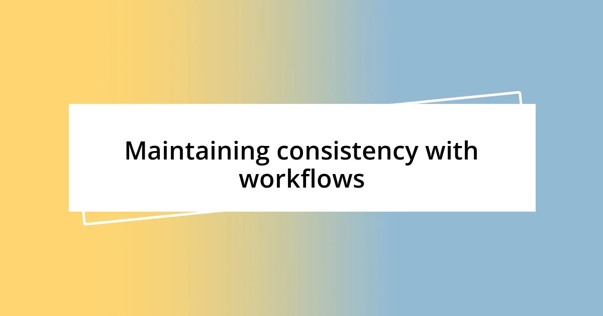 Maintaining consistency with workflows