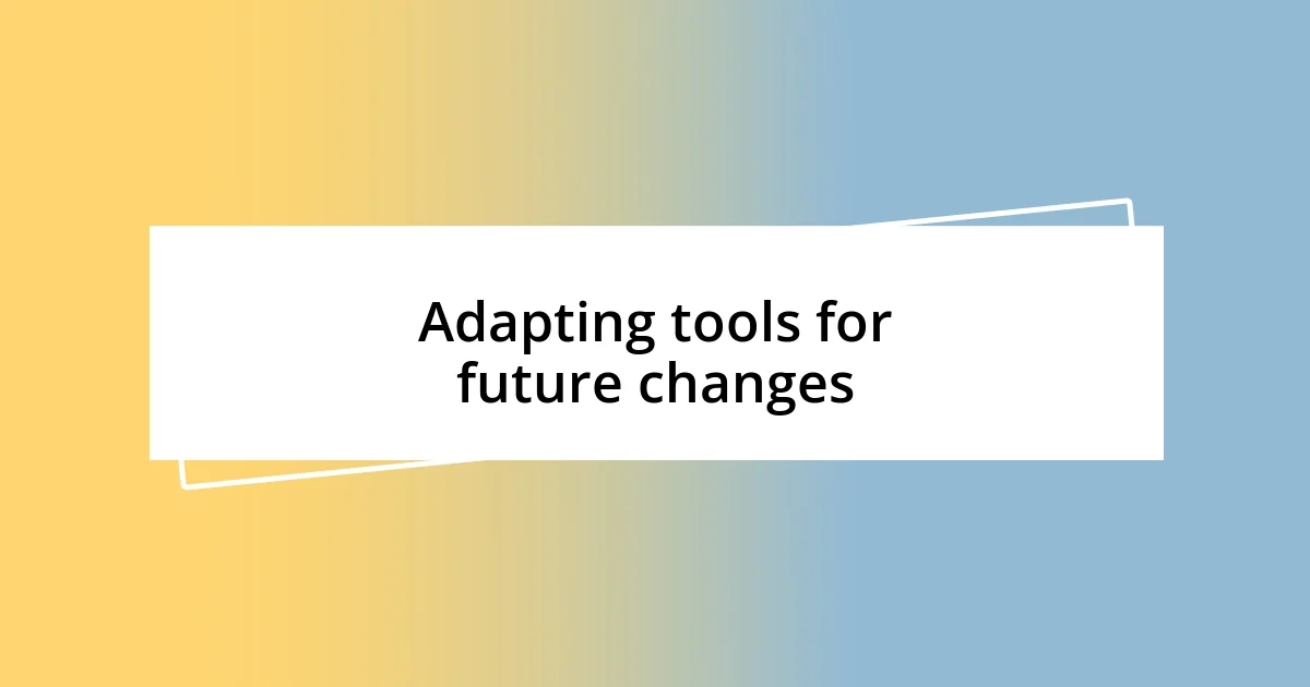 Adapting tools for future changes