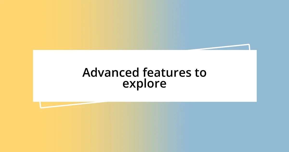 Advanced features to explore