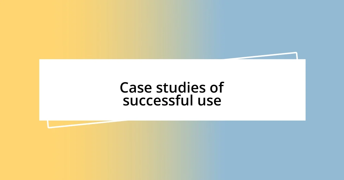 Case studies of successful use