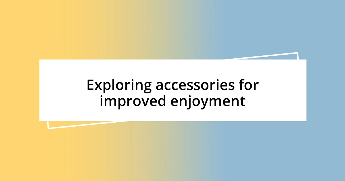 Exploring accessories for improved enjoyment