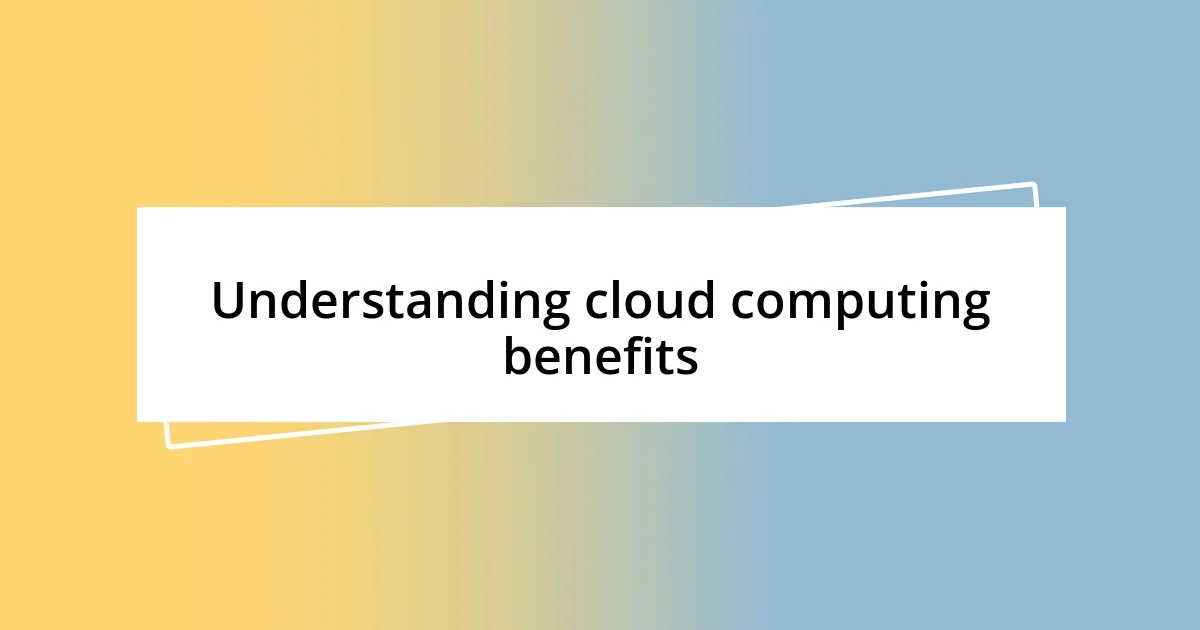 Understanding cloud computing benefits