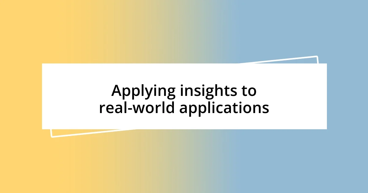 Applying insights to real-world applications