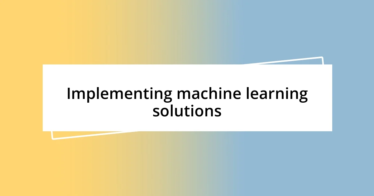 Implementing machine learning solutions