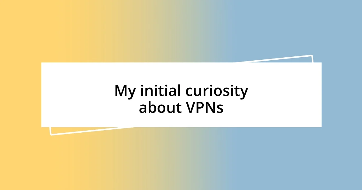 My initial curiosity about VPNs