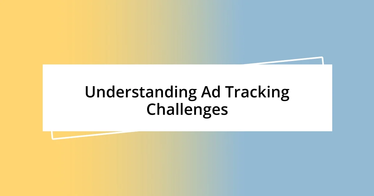 Understanding Ad Tracking Challenges