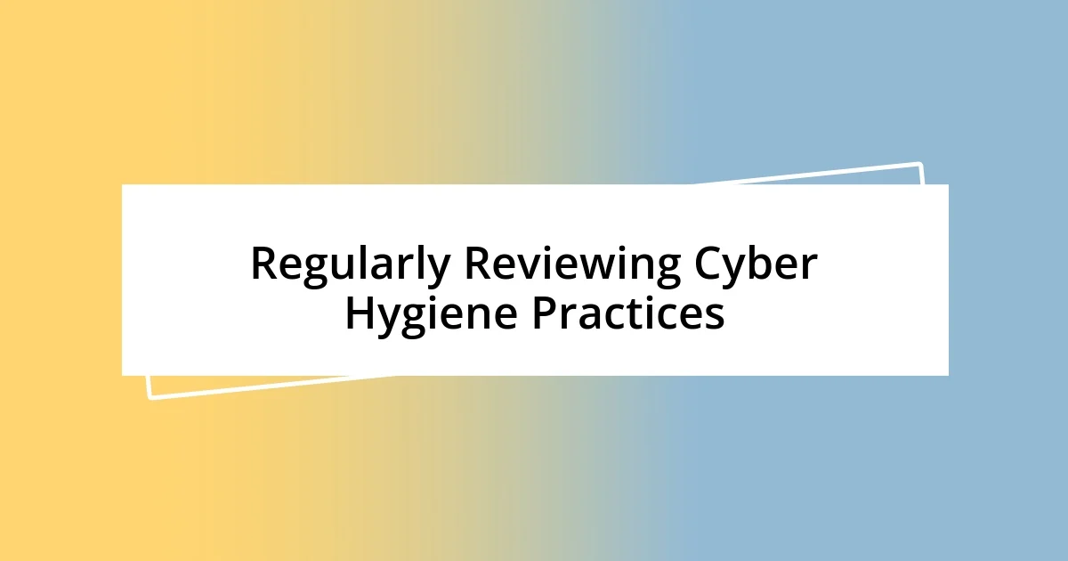 Regularly Reviewing Cyber Hygiene Practices