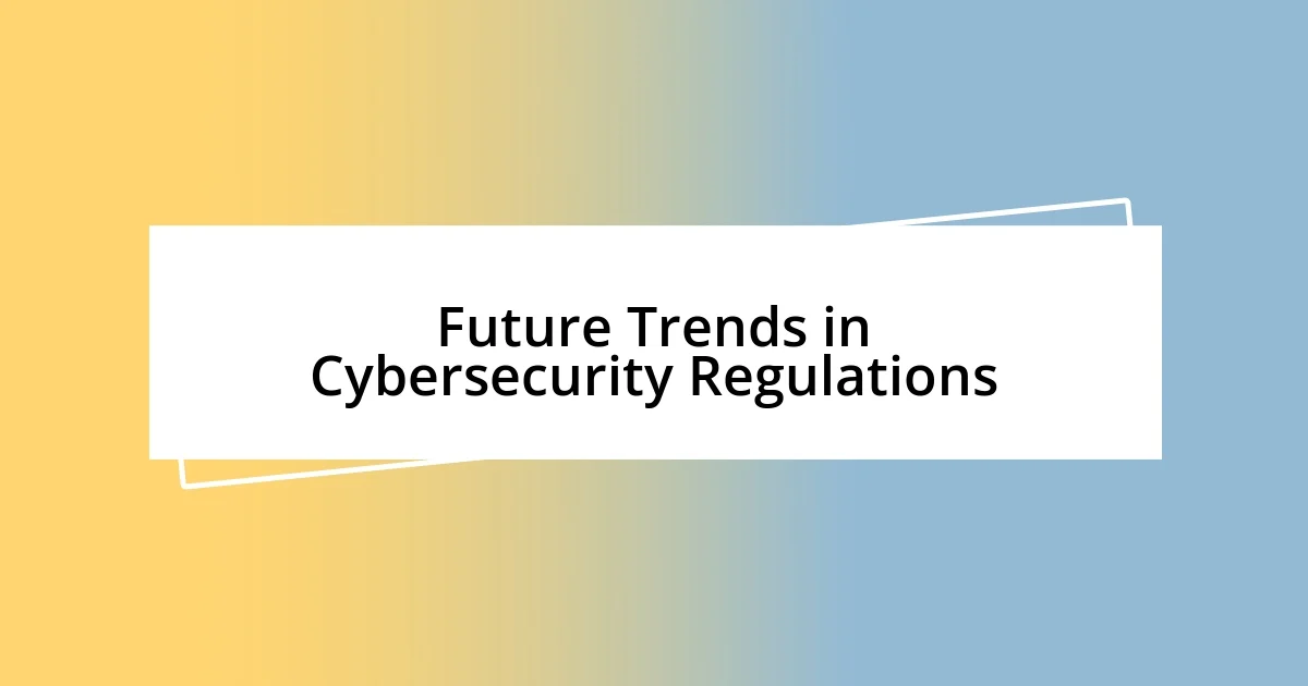 Future Trends in Cybersecurity Regulations