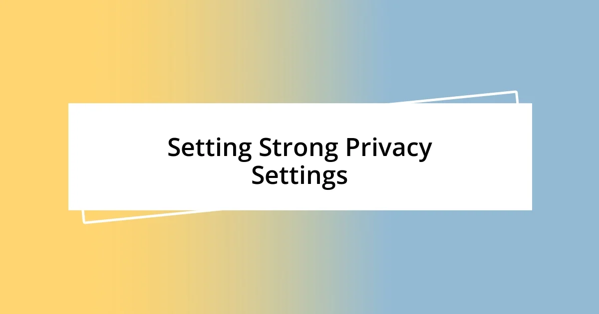 Setting Strong Privacy Settings