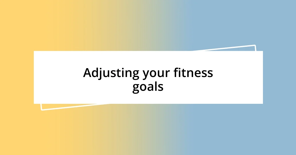 Adjusting your fitness goals