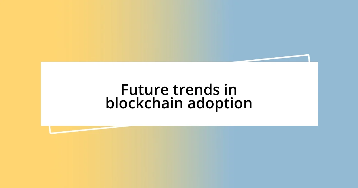 Future trends in blockchain adoption