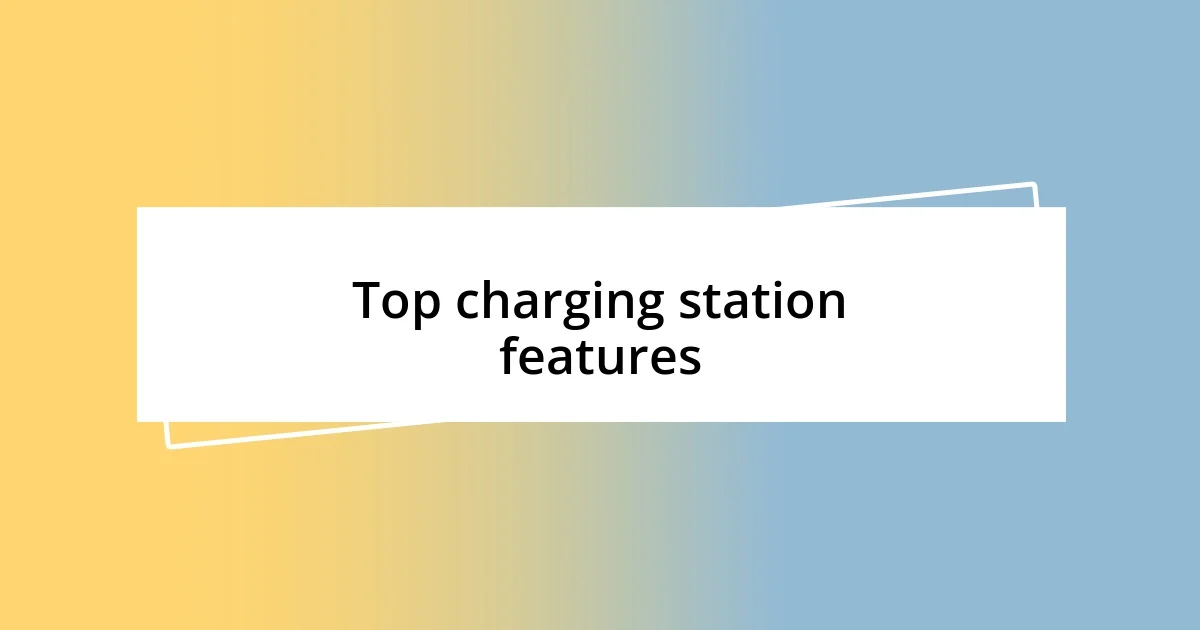 Top charging station features