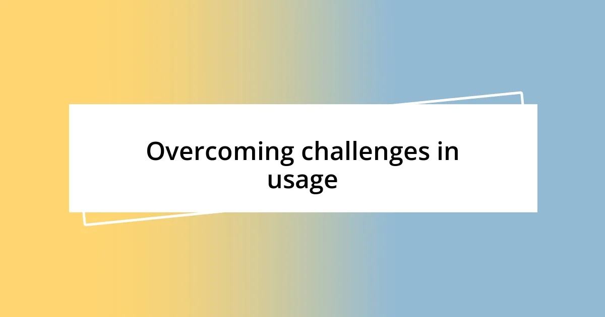 Overcoming challenges in usage