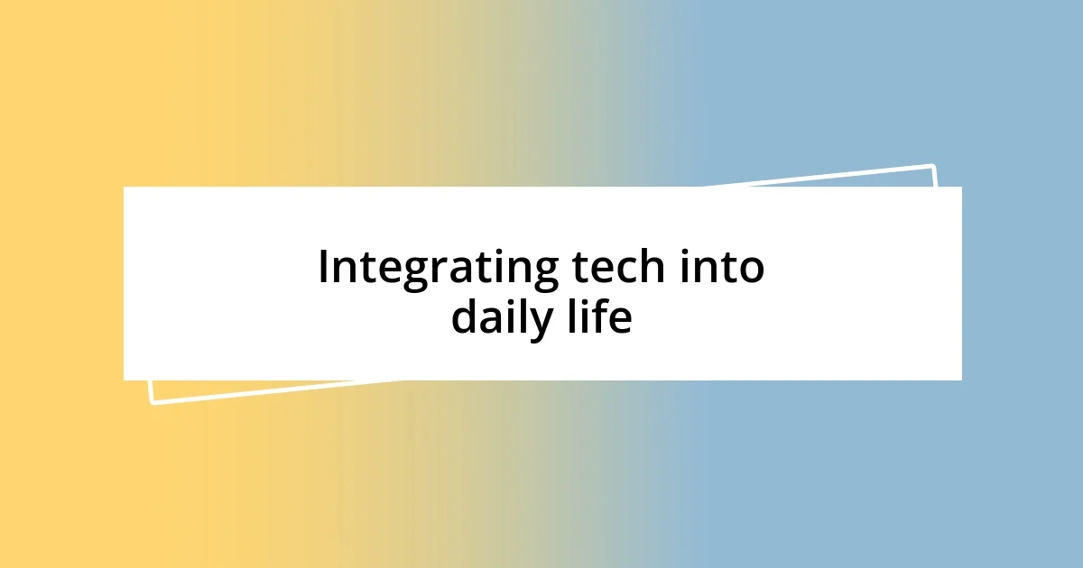 Integrating tech into daily life