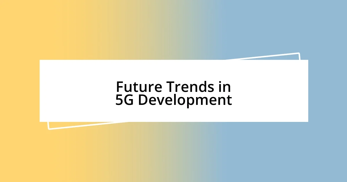 Future Trends in 5G Development