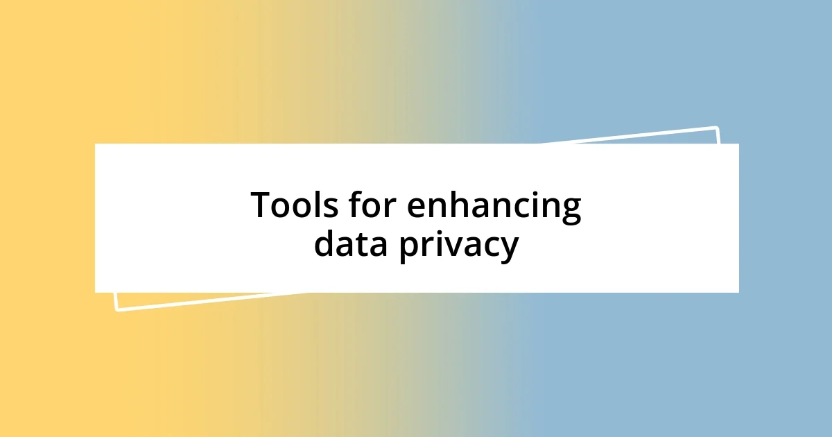 Tools for enhancing data privacy