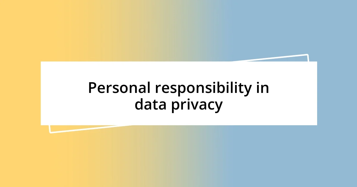 Personal responsibility in data privacy