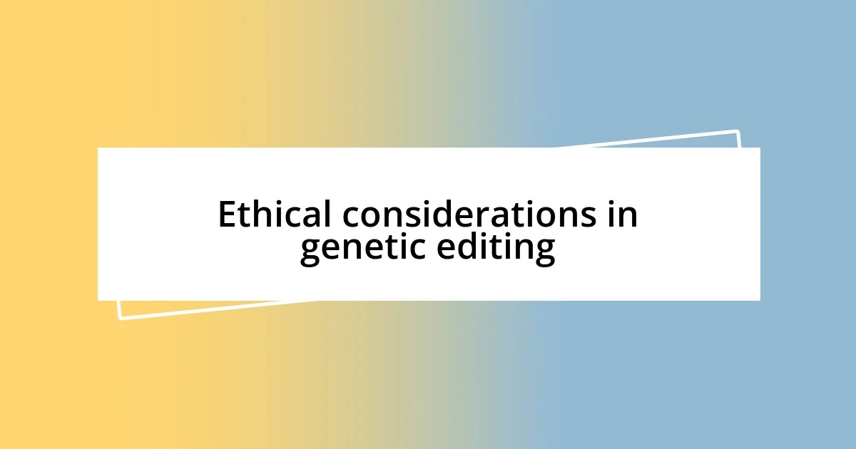 Ethical considerations in genetic editing