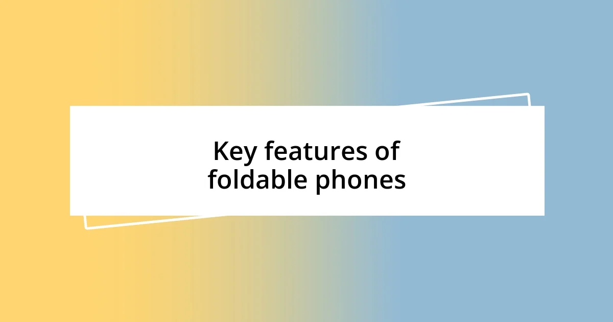 Key features of foldable phones