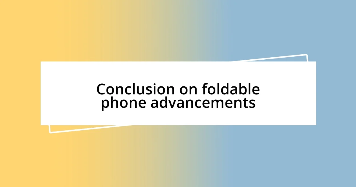 Conclusion on foldable phone advancements