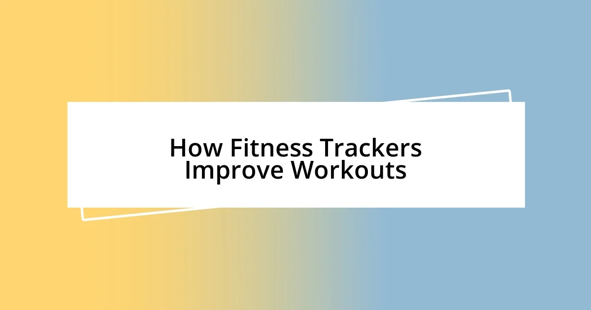 How Fitness Trackers Improve Workouts