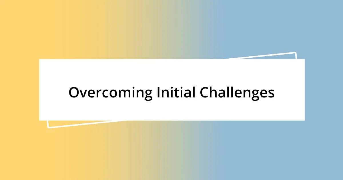 Overcoming Initial Challenges