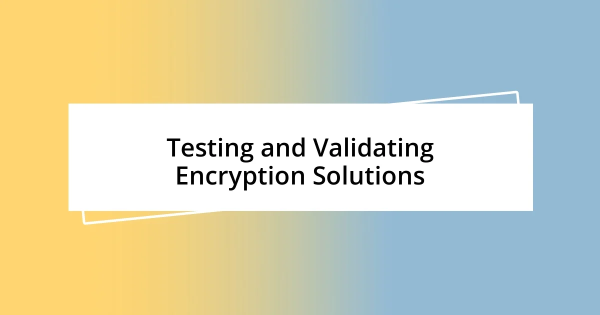 Testing and Validating Encryption Solutions