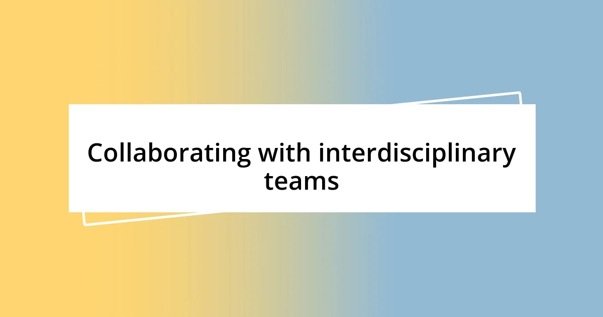 Collaborating with interdisciplinary teams